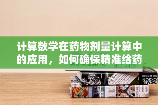 计算数学在药物剂量计算中的应用，如何确保精准给药？