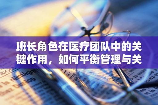 班长角色在医疗团队中的关键作用，如何平衡管理与关怀？