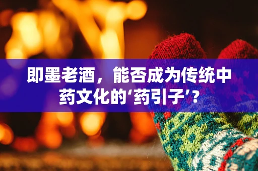 即墨老酒，能否成为传统中药文化的‘药引子’？