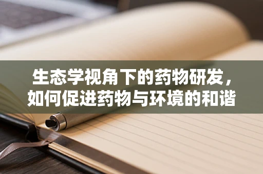生态学视角下的药物研发，如何促进药物与环境的和谐共生？