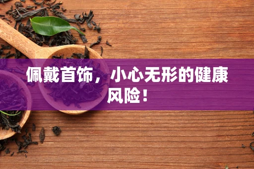 佩戴首饰，小心无形的健康风险！