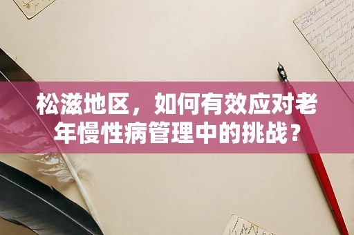 松滋地区，如何有效应对老年慢性病管理中的挑战？