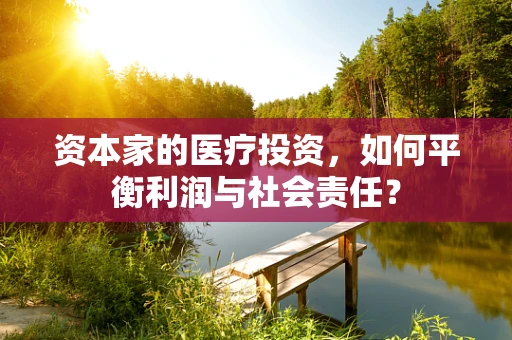 资本家的医疗投资，如何平衡利润与社会责任？