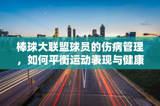 棒球大联盟球员的伤病管理，如何平衡运动表现与健康？