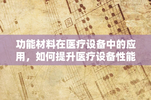 功能材料在医疗设备中的应用，如何提升医疗设备性能？