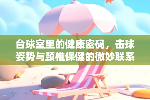 台球室里的健康密码，击球姿势与颈椎保健的微妙联系