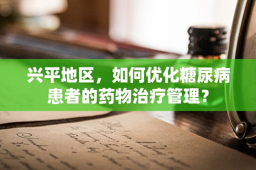 兴平地区，如何优化糖尿病患者的药物治疗管理？