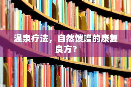 温泉疗法，自然馈赠的康复良方？