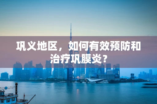 巩义地区，如何有效预防和治疗巩膜炎？