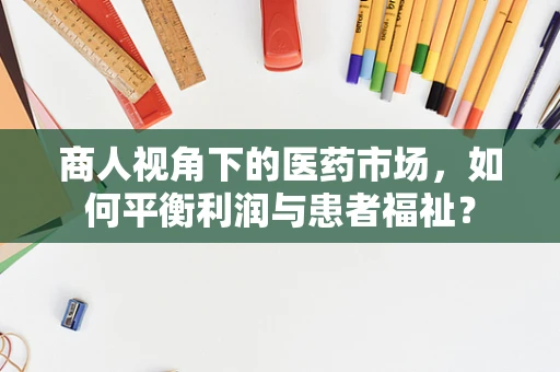 商人视角下的医药市场，如何平衡利润与患者福祉？