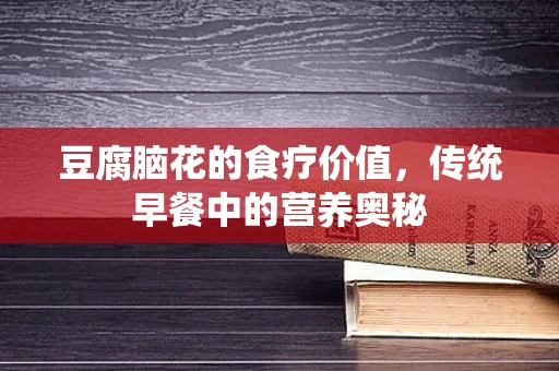 豆腐脑花的食疗价值，传统早餐中的营养奥秘