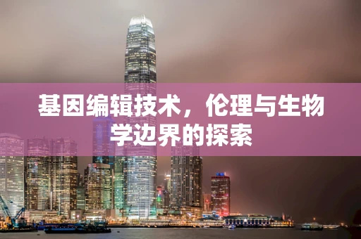 基因编辑技术，伦理与生物学边界的探索