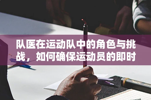 队医在运动队中的角色与挑战，如何确保运动员的即时健康与长期福祉？