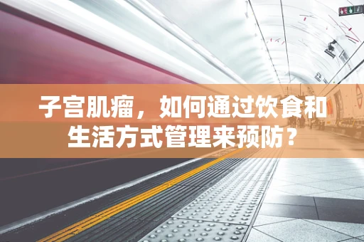 子宫肌瘤，如何通过饮食和生活方式管理来预防？