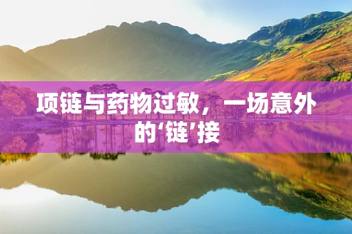 项链与药物过敏，一场意外的‘链’接
