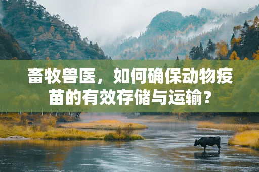 畜牧兽医，如何确保动物疫苗的有效存储与运输？
