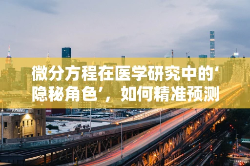 微分方程在医学研究中的‘隐秘角色’，如何精准预测药物疗效？