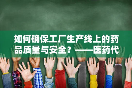 如何确保工厂生产线上的药品质量与安全？——医药代表的专业视角