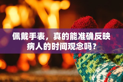 佩戴手表，真的能准确反映病人的时间观念吗？