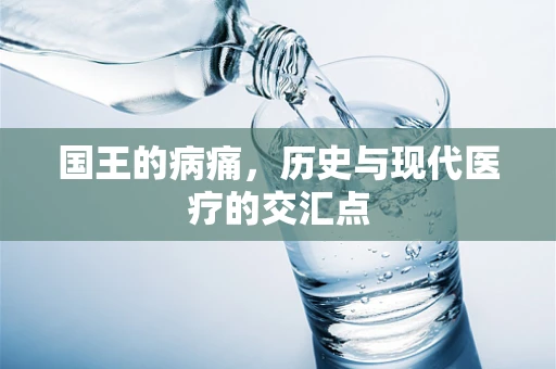 国王的病痛，历史与现代医疗的交汇点
