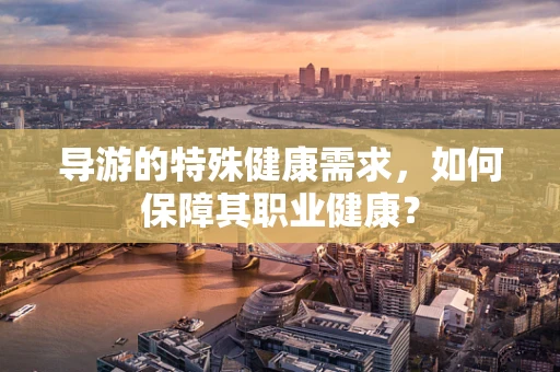 导游的特殊健康需求，如何保障其职业健康？