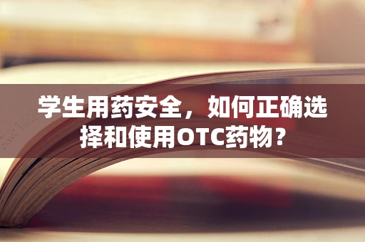 学生用药安全，如何正确选择和使用OTC药物？