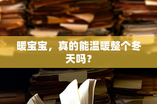 暖宝宝，真的能温暖整个冬天吗？