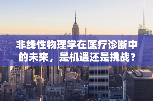 非线性物理学在医疗诊断中的未来，是机遇还是挑战？