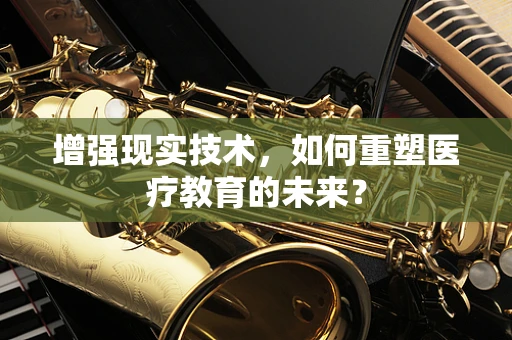 增强现实技术，如何重塑医疗教育的未来？