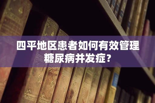 四平地区患者如何有效管理糖尿病并发症？