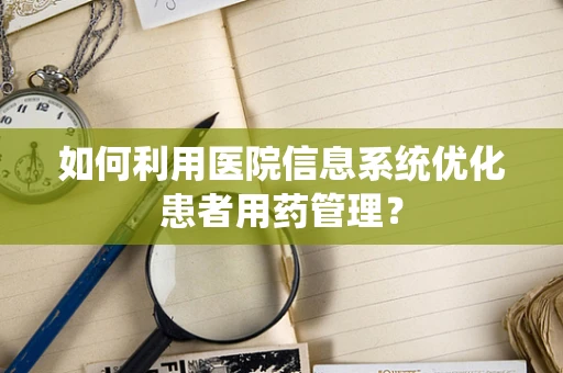 如何利用医院信息系统优化患者用药管理？