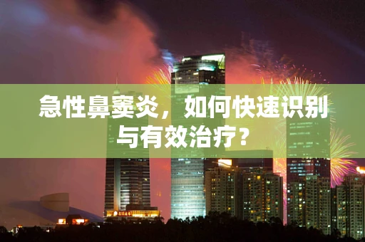 急性鼻窦炎，如何快速识别与有效治疗？