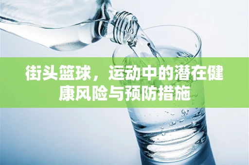 街头篮球，运动中的潜在健康风险与预防措施
