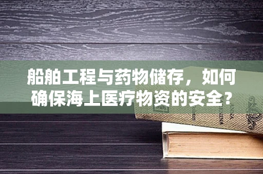 船舶工程与药物储存，如何确保海上医疗物资的安全？