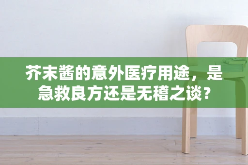 芥末酱的意外医疗用途，是急救良方还是无稽之谈？