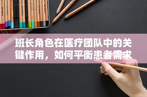 班长角色在医疗团队中的关键作用，如何平衡患者需求与医院资源？