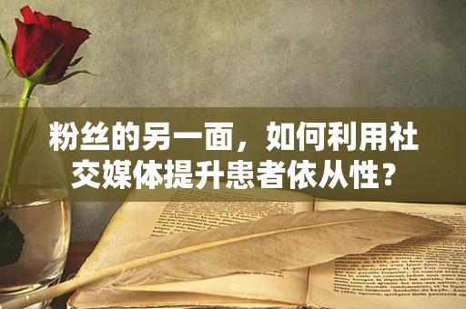粉丝的另一面，如何利用社交媒体提升患者依从性？