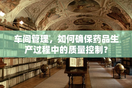 车间管理，如何确保药品生产过程中的质量控制？