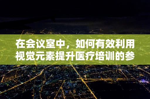 在会议室中，如何有效利用视觉元素提升医疗培训的参与度？