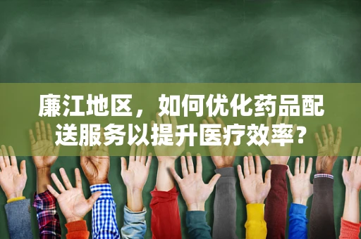 廉江地区，如何优化药品配送服务以提升医疗效率？