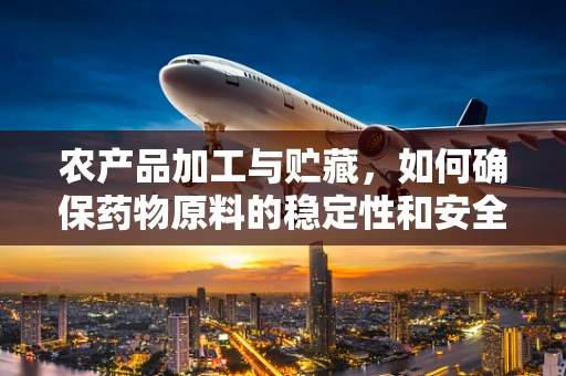 农产品加工与贮藏，如何确保药物原料的稳定性和安全性？
