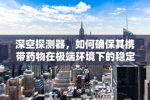 深空探测器，如何确保其携带药物在极端环境下的稳定与效用？