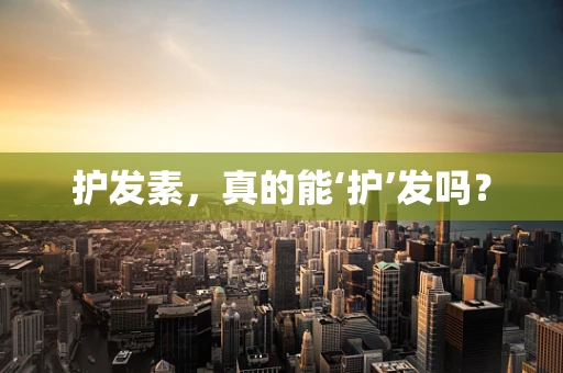 护发素，真的能‘护’发吗？