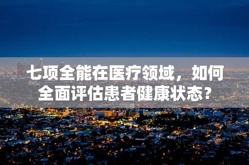 七项全能在医疗领域，如何全面评估患者健康状态？