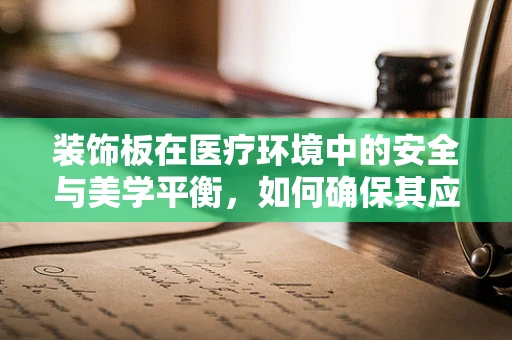 装饰板在医疗环境中的安全与美学平衡，如何确保其应用既美观又安全？