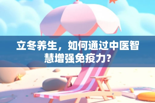 立冬养生，如何通过中医智慧增强免疫力？