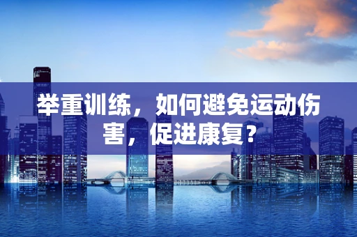 举重训练，如何避免运动伤害，促进康复？