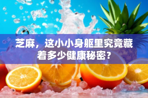 芝麻，这小小身躯里究竟藏着多少健康秘密？