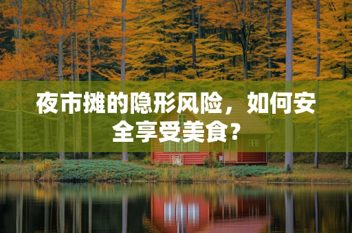 夜市摊的隐形风险，如何安全享受美食？