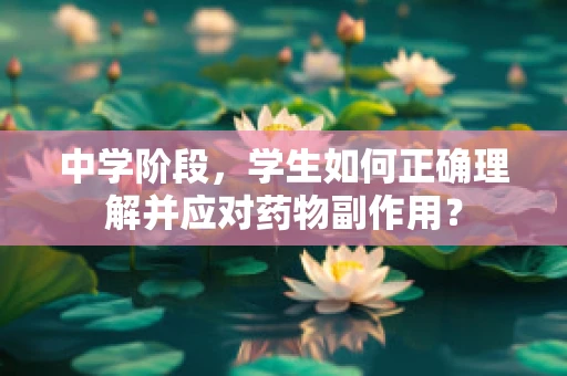 中学阶段，学生如何正确理解并应对药物副作用？